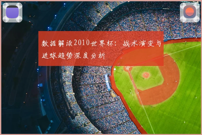 数据解读2010世界杯:战术演变与进球趋势深度分析