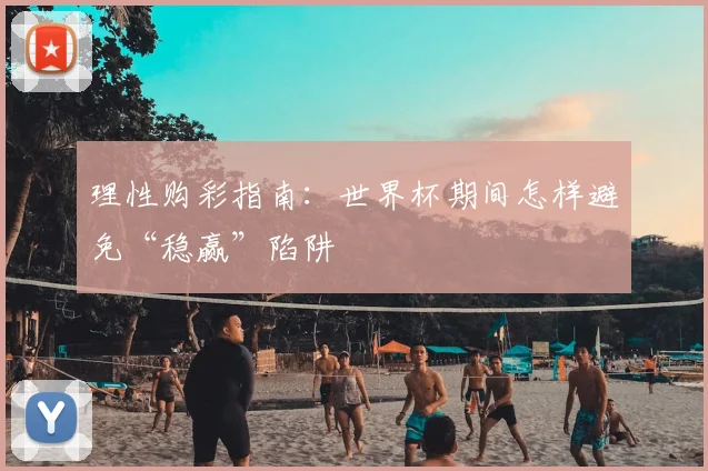 理性购彩指南：世界杯期间怎样避免“稳赢”陷阱