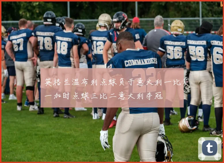 英格兰温布利点球负于意大利一比一加时点球三比二意大利夺冠