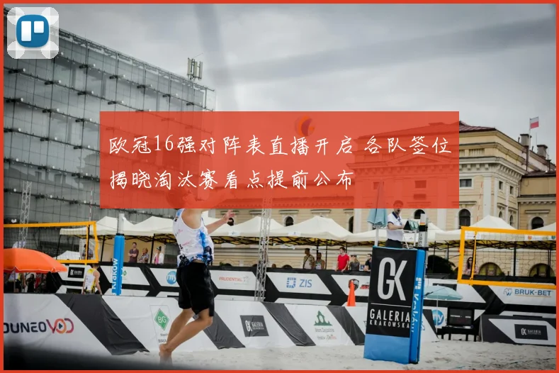 欧冠16强对阵表直播开启 各队签位揭晓淘汰赛看点提前公布