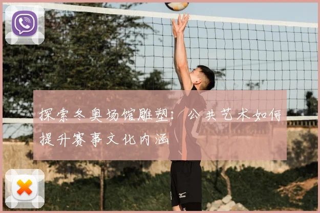 探索冬奥场馆雕塑：公共艺术如何提升赛事文化内涵