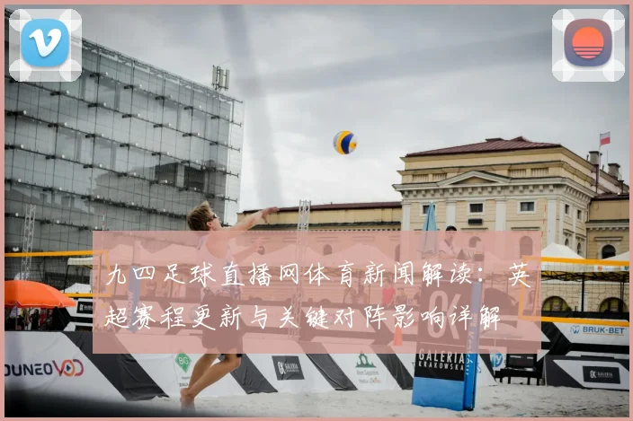 九四足球直播网体育新闻解读：英超赛程更新与关键对阵影响详解