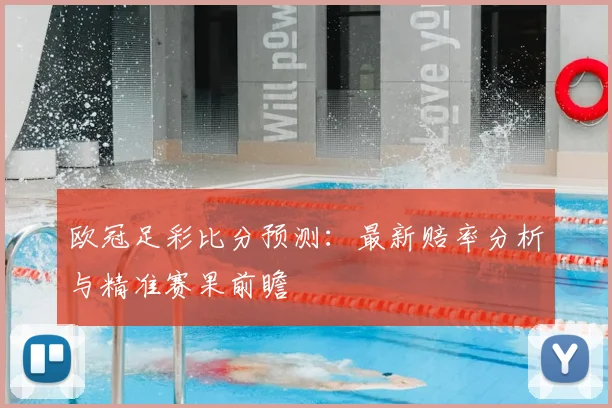 欧冠足彩比分预测：最新赔率分析与精准赛果前瞻
