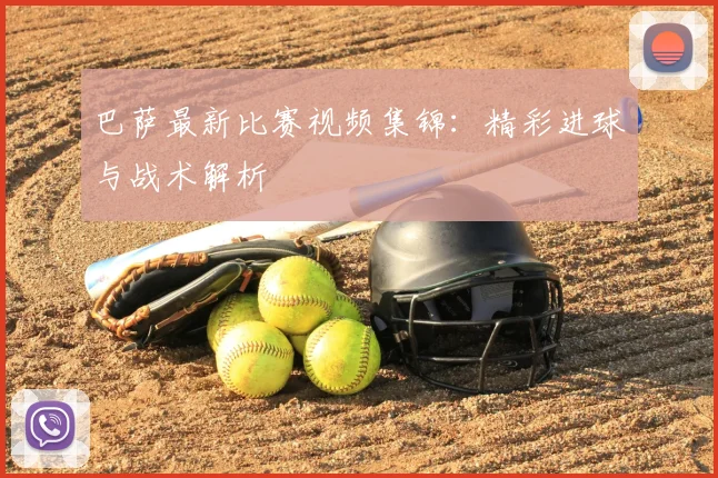 巴萨最新比赛视频集锦：精彩进球与战术解析