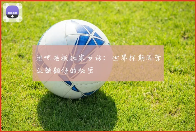 酒吧老板独家专访：世界杯期间营业额翻倍的秘密