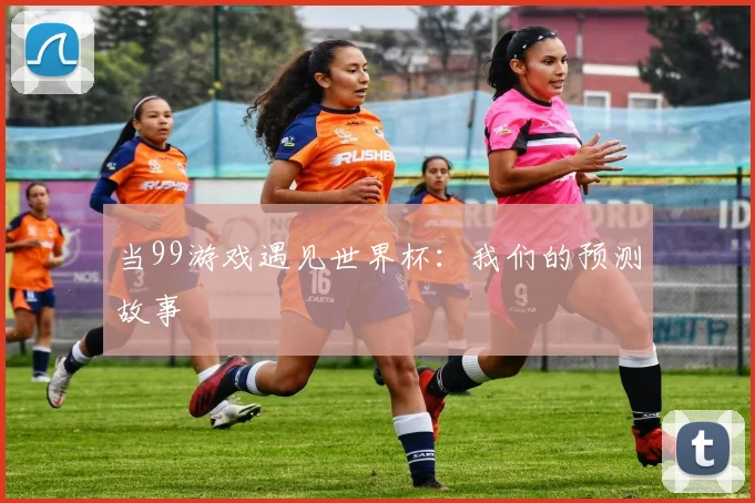 当99游戏遇见世界杯：我们的预测故事