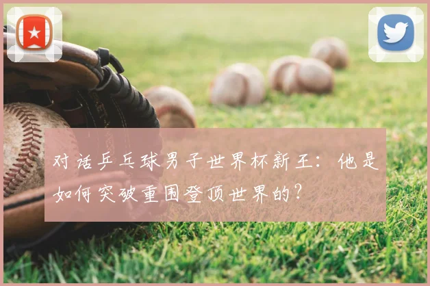 对话乒乓球男子世界杯新王：他是如何突破重围登顶世界的？