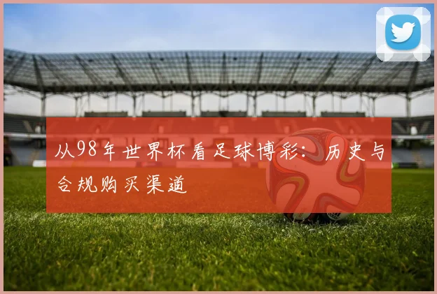 从98年世界杯看足球博彩：历史与合规购买渠道