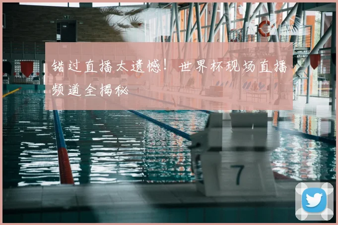 错过直播太遗憾！世界杯现场直播频道全揭秘