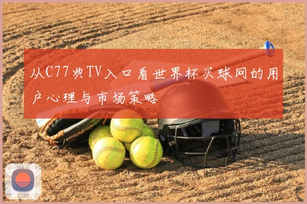 从C77典TV入口看世界杯买球网的用户心理与市场策略
