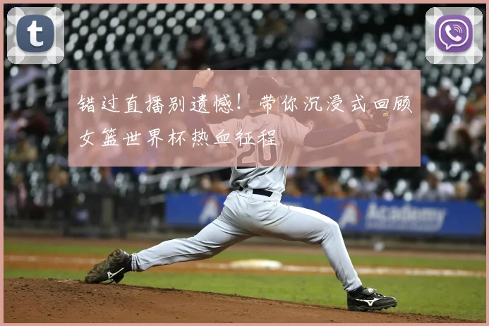 错过直播别遗憾！带你沉浸式回顾女篮世界杯热血征程