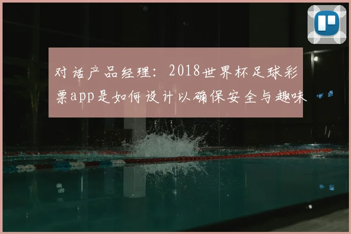 对话产品经理：2018世界杯足球彩票app是如何设计以确保安全与趣味的？