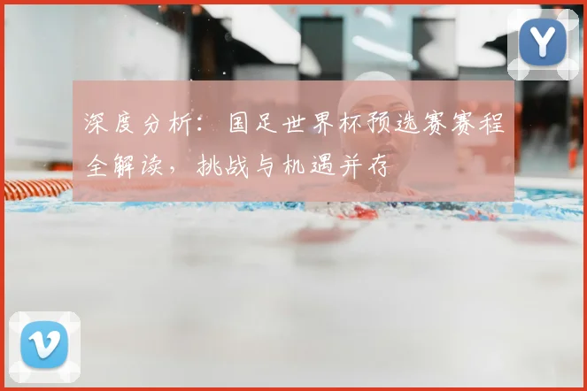 深度分析：国足世界杯预选赛赛程全解读，挑战与机遇并存