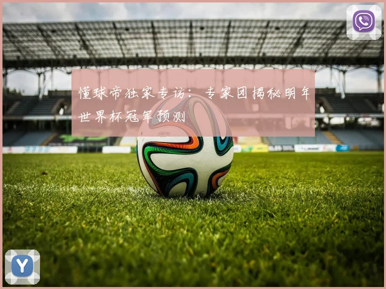 懂球帝独家专访:专家团揭秘明年世界杯冠军预测