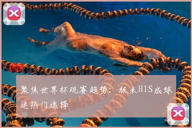 聚焦世界杯观赛趋势:极米H1S成球迷热门选择