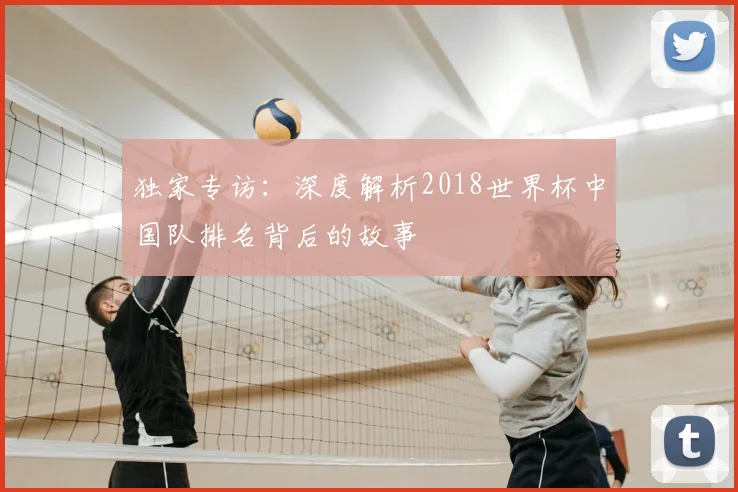 独家专访:深度解析2018世界杯中国队排名背后的故事