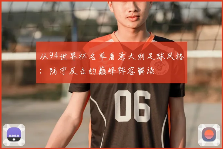 从94世界杯名单看意大利足球风格：防守反击的巅峰阵容解读