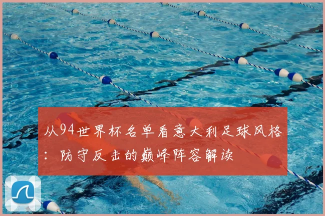 从94世界杯名单看意大利足球风格：防守反击的巅峰阵容解读