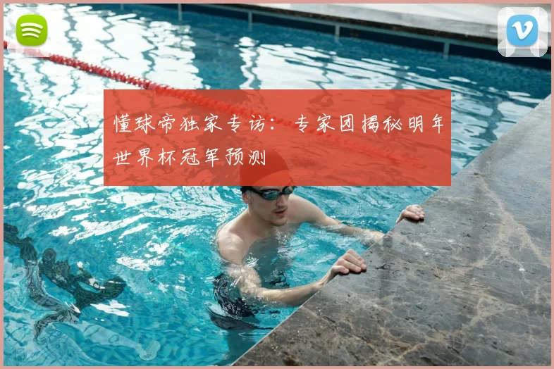 懂球帝独家专访:专家团揭秘明年世界杯冠军预测