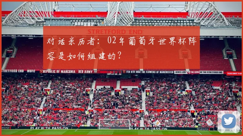 对话亲历者：02年葡萄牙世界杯阵容是如何组建的？