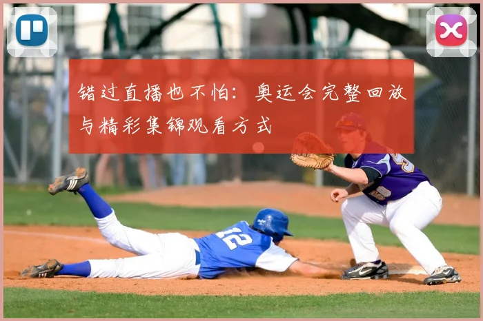 错过直播也不怕：奥运会完整回放与精彩集锦观看方式