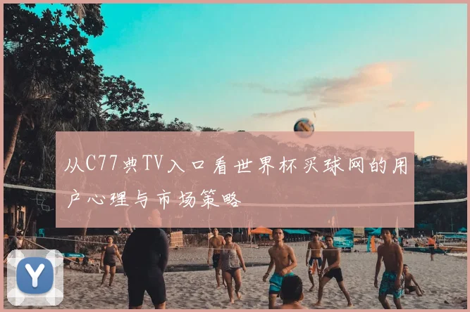 从C77典TV入口看世界杯买球网的用户心理与市场策略